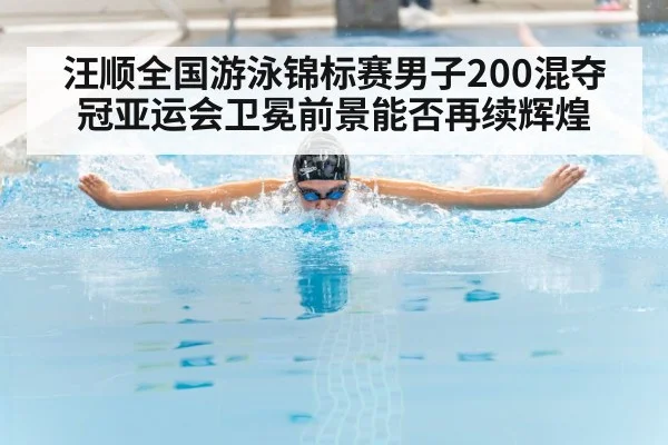 汪顺全国游泳锦标赛男子200混夺冠亚运会卫冕前景能否再续辉煌 - kaiyun
