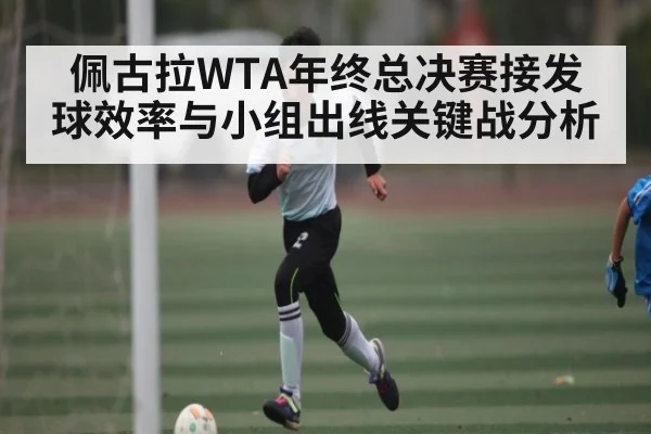 佩古拉WTA年终总决赛接发球效率与小组出线关键战分析 | kaiyun
